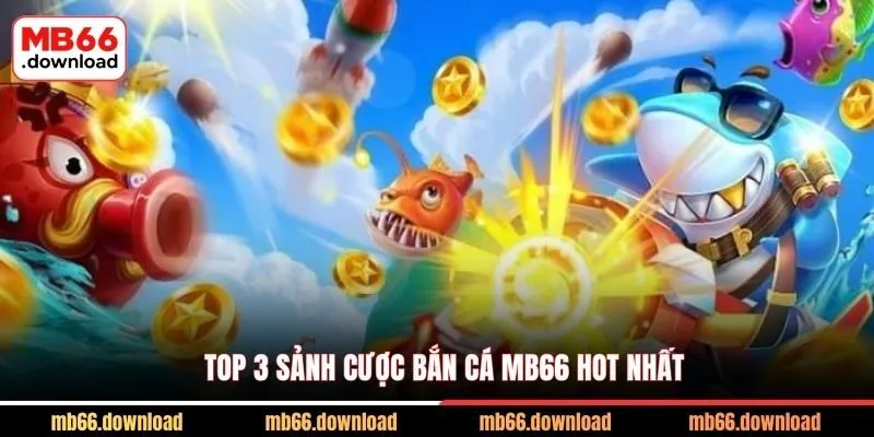 Top 3 sảnh cược bắn cá MB66 hot nhất